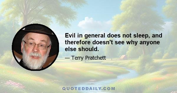 Evil in general does not sleep, and therefore doesn't see why anyone else should.