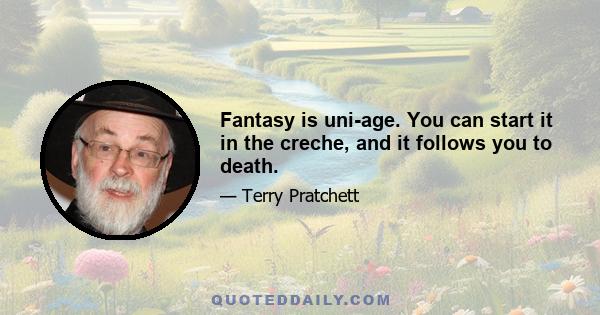 Fantasy is uni-age. You can start it in the creche, and it follows you to death.