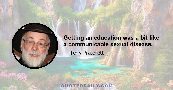 Getting an education was a bit like a communicable sexual disease.