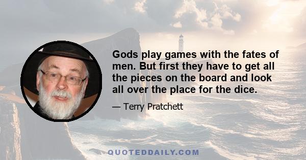 Gods play games with the fates of men. But first they have to get all the pieces on the board and look all over the place for the dice.