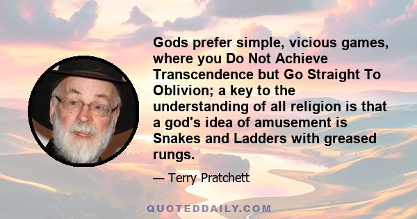 Gods prefer simple, vicious games, where you Do Not Achieve Transcendence but Go Straight To Oblivion; a key to the understanding of all religion is that a god's idea of amusement is Snakes and Ladders with greased