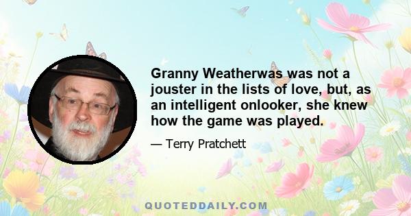 Granny Weatherwas was not a jouster in the lists of love, but, as an intelligent onlooker, she knew how the game was played.