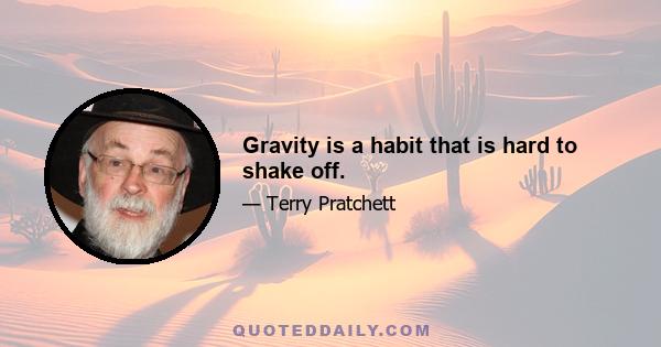 Gravity is a habit that is hard to shake off.