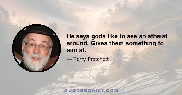 He says gods like to see an atheist around. Gives them something to aim at.