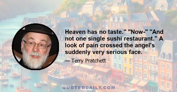 Heaven has no taste. Now- And not one single sushi restaurant. A look of pain crossed the angel's suddenly very serious face.