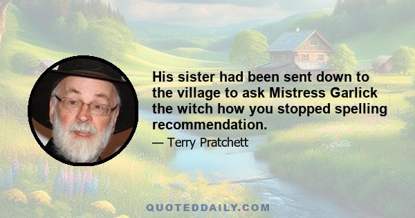 His sister had been sent down to the village to ask Mistress Garlick the witch how you stopped spelling recommendation.