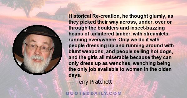 Historical Re-creation, he thought glumly, as they picked their way across, under, over or through the boulders and insect-buzzing heaps of splintered timber, with streamlets running everywhere. Only we do it with