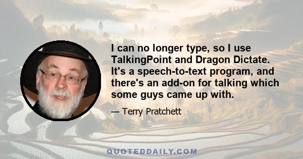 I can no longer type, so I use TalkingPoint and Dragon Dictate. It's a speech-to-text program, and there's an add-on for talking which some guys came up with.