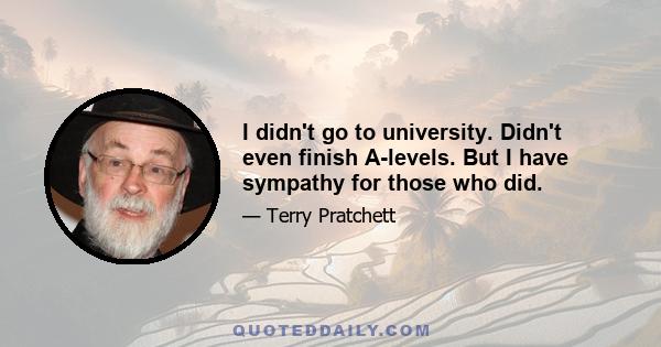 I didn't go to university. Didn't even finish A-levels. But I have sympathy for those who did.