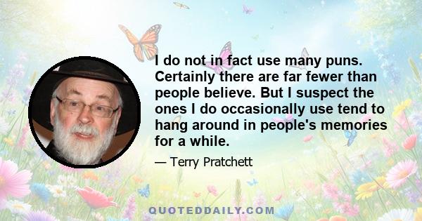 I do not in fact use many puns. Certainly there are far fewer than people believe. But I suspect the ones I do occasionally use tend to hang around in people's memories for a while.