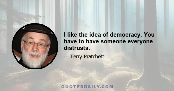 I like the idea of democracy. You have to have someone everyone distrusts.