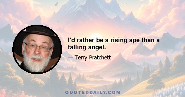 I'd rather be a rising ape than a falling angel.