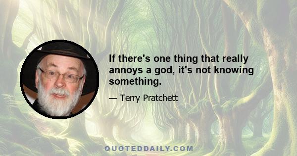 If there's one thing that really annoys a god, it's not knowing something.