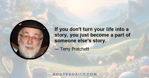 If you don't turn your life into a story, you just become a part of someone else's story.