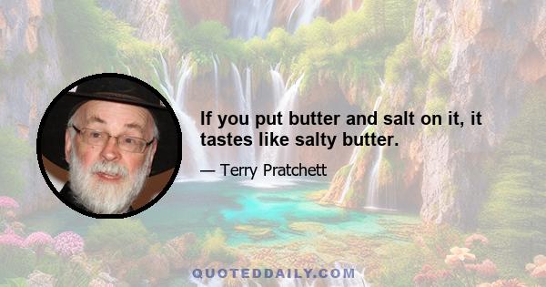 If you put butter and salt on it, it tastes like salty butter.