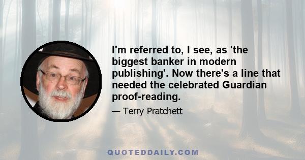 I'm referred to, I see, as 'the biggest banker in modern publishing'. Now there's a line that needed the celebrated Guardian proof-reading.