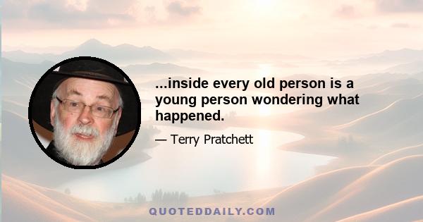 ...inside every old person is a young person wondering what happened.