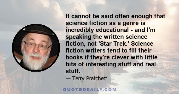 It cannot be said often enough that science fiction as a genre is incredibly educational - and I'm speaking the written science fiction, not 'Star Trek.' Science fiction writers tend to fill their books if they're