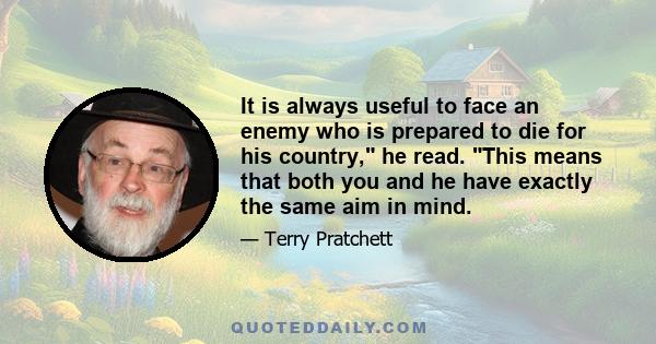 It is always useful to face an enemy who is prepared to die for his country, he read. This means that both you and he have exactly the same aim in mind.