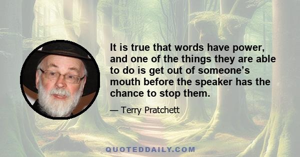 It is true that words have power, and one of the things they are able to do is get out of someone’s mouth before the speaker has the chance to stop them.