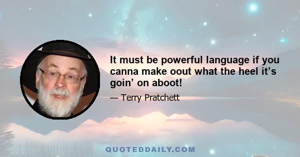 It must be powerful language if you canna make oout what the heel it’s goin’ on aboot!