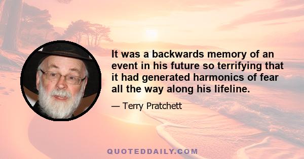 It was a backwards memory of an event in his future so terrifying that it had generated harmonics of fear all the way along his lifeline.