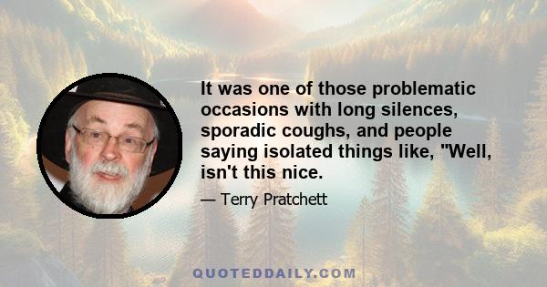 It was one of those problematic occasions with long silences, sporadic coughs, and people saying isolated things like, Well, isn't this nice.