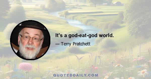 It's a god-eat-god world.