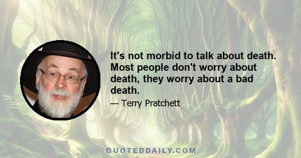 It's not morbid to talk about death. Most people don't worry about death, they worry about a bad death.