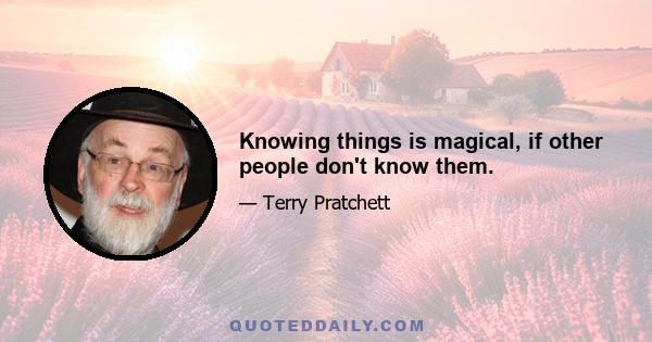 Knowing things is magical, if other people don't know them.