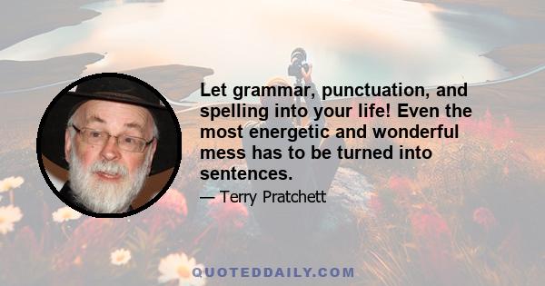 Let grammar, punctuation, and spelling into your life! Even the most energetic and wonderful mess has to be turned into sentences.