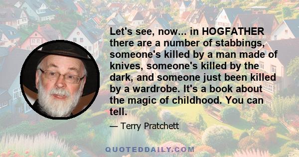 Let's see, now... in HOGFATHER there are a number of stabbings, someone's killed by a man made of knives, someone's killed by the dark, and someone just been killed by a wardrobe. It's a book about the magic of