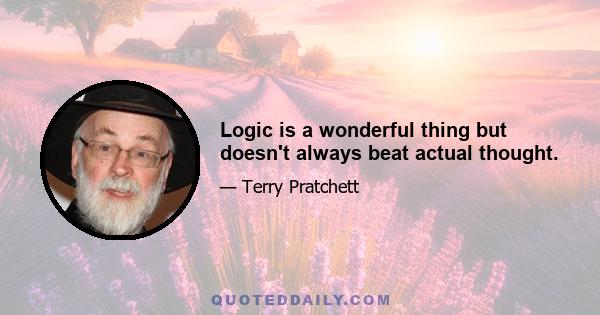 Logic is a wonderful thing but doesn't always beat actual thought.