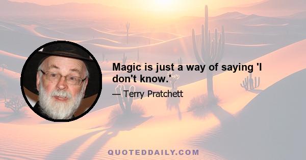 Magic is just a way of saying 'I don't know.'