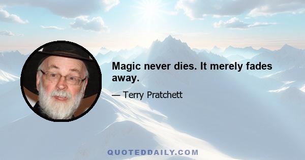 Magic never dies. It merely fades away.