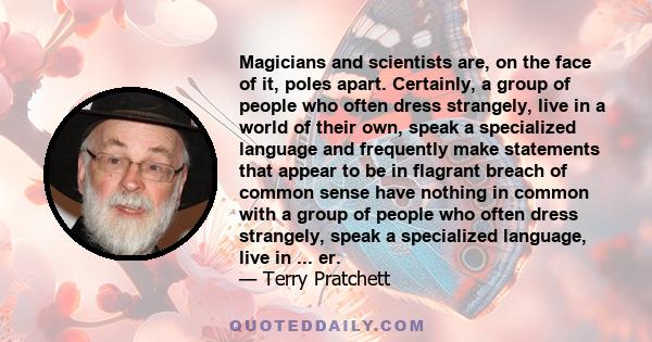 Magicians and scientists are, on the face of it, poles apart. Certainly, a group of people who often dress strangely, live in a world of their own, speak a specialized language and frequently make statements that appear 