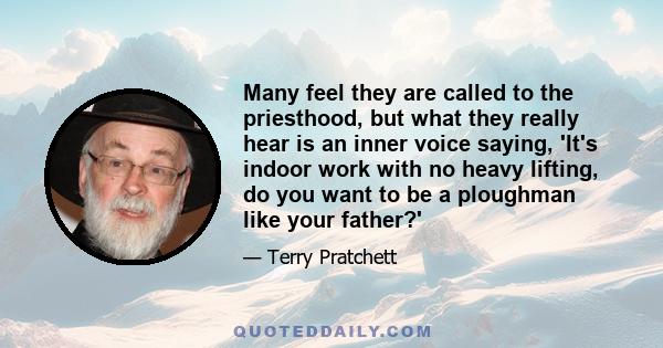 Many feel they are called to the priesthood, but what they really hear is an inner voice saying, 'It's indoor work with no heavy lifting, do you want to be a ploughman like your father?'