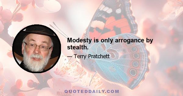 Modesty is only arrogance by stealth.