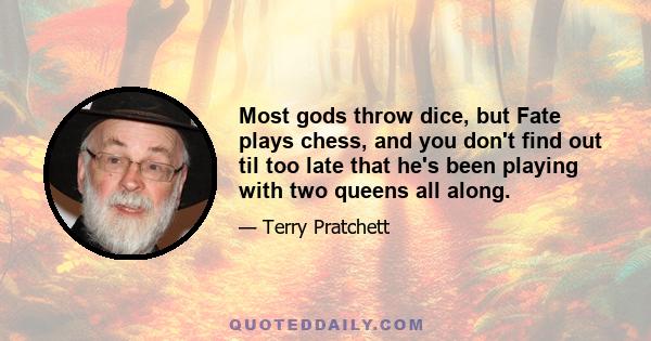 Most gods throw dice, but Fate plays chess, and you don't find out til too late that he's been playing with two queens all along.