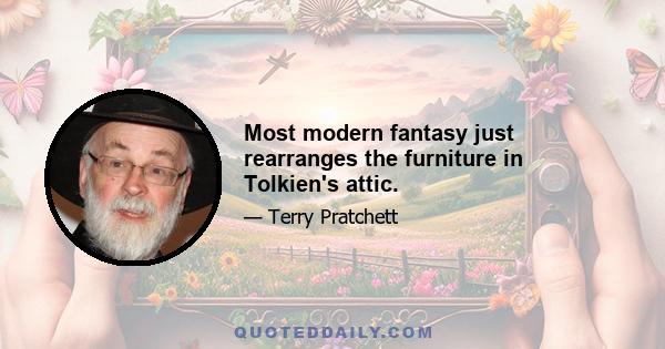 Most modern fantasy just rearranges the furniture in Tolkien's attic.