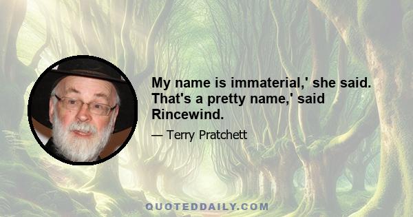 My name is immaterial,' she said. That's a pretty name,' said Rincewind.