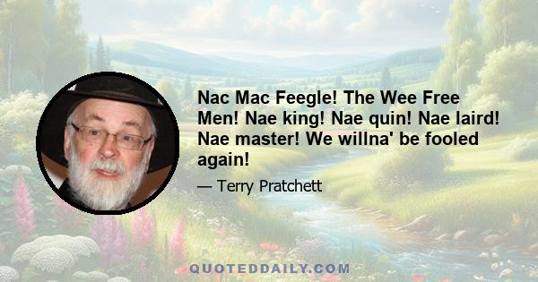 Nac Mac Feegle! The Wee Free Men! Nae king! Nae quin! Nae laird! Nae master! We willna' be fooled again!