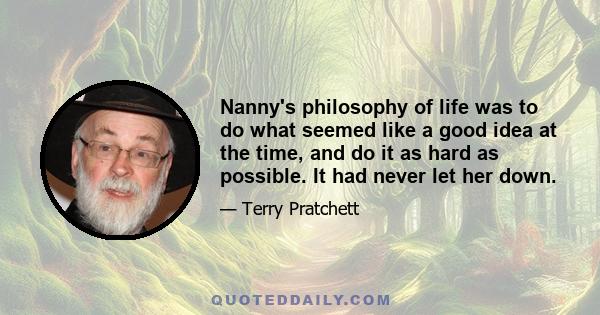 Nanny's philosophy of life was to do what seemed like a good idea at the time, and do it as hard as possible. It had never let her down.