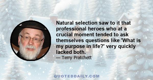 Natural selection saw to it that professional heroes who at a crucial moment tended to ask themselves questions like 'What is my purpose in life?' very quickly lacked both.