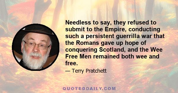 Needless to say, they refused to submit to the Empire, conducting such a persistent guerrilla war that the Romans gave up hope of conquering Scotland, and the Wee Free Men remained both wee and free.