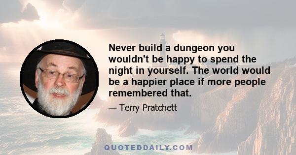 Never build a dungeon you wouldn't be happy to spend the night in yourself. The world would be a happier place if more people remembered that.