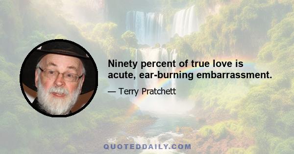 Ninety percent of true love is acute, ear-burning embarrassment.