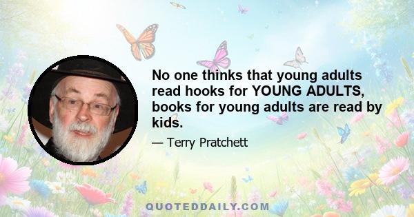 No one thinks that young adults read hooks for YOUNG ADULTS, books for young adults are read by kids.