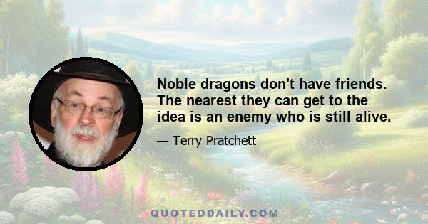 Noble dragons don't have friends. The nearest they can get to the idea is an enemy who is still alive.