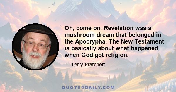 Oh, come on. Revelation was a mushroom dream that belonged in the Apocrypha. The New Testament is basically about what happened when God got religion.